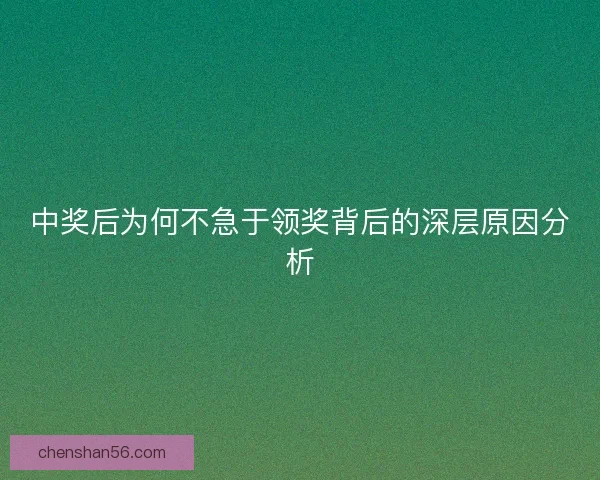 中奖后为何不急于领奖背后的深层原因分析