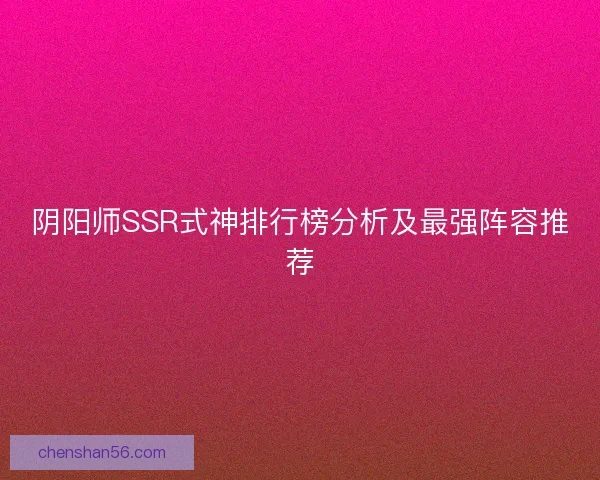 阴阳师SSR式神排行榜分析及最强阵容推荐