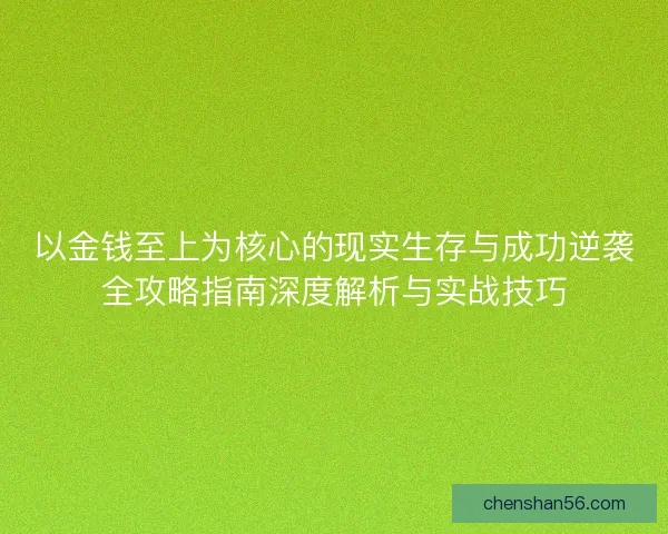 以金钱至上为核心的现实生存与成功逆袭全攻略指南深度解析与实战技巧