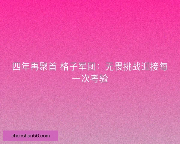 四年再聚首 格子军团：无畏挑战迎接每一次考验